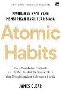 PERUBAHAN KECIL YANG MEMBERIKAN HASIL LUAR BIASA : ATOMIC HABITS