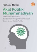 AKAL POLITIK MUHAMMADIYAH :Menelaah cara berpikir dan bertindak warga muhammadiyah dalam urusan politik praktis