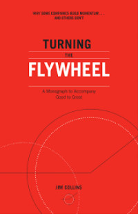 TURNING THE FLYWHEEL :A monograph to accpmpany good to great