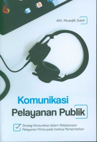 KOMUNIKASI PELAYANAN PUBLIK : Strategi Komunikasi dalam Pelaksanaan Pelayanan Prima pada Institusi Pemerintah